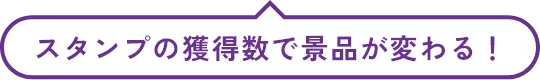 スタンプの獲得数で景品が変わる！