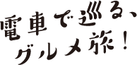電車で巡るグルメ旅！