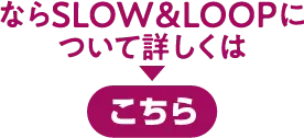 ならslow&loopについて詳しくはこちら