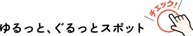 ゆるっと、ぐるっとスポット